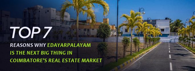 Top 7 Reasons Why Edayarpalayam is the Next Big Thing in Coimbatore’s Real Estate Market.